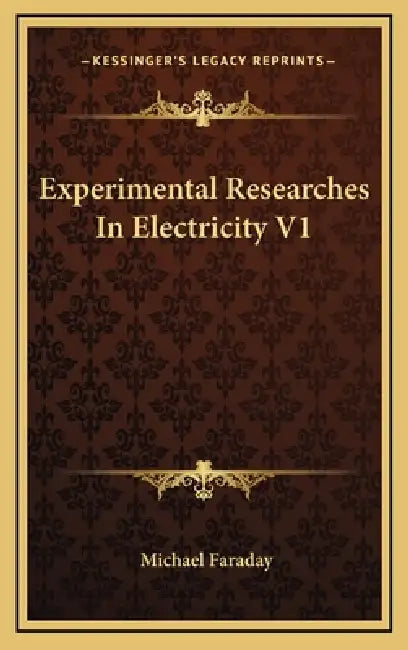 Experimental Researches In Electricity V1 by Michael Faraday