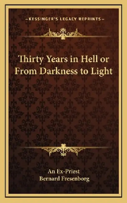 Thirty Years in Hell or From Darkness to Light by An Ex-Priest, Bernard Fresenborg