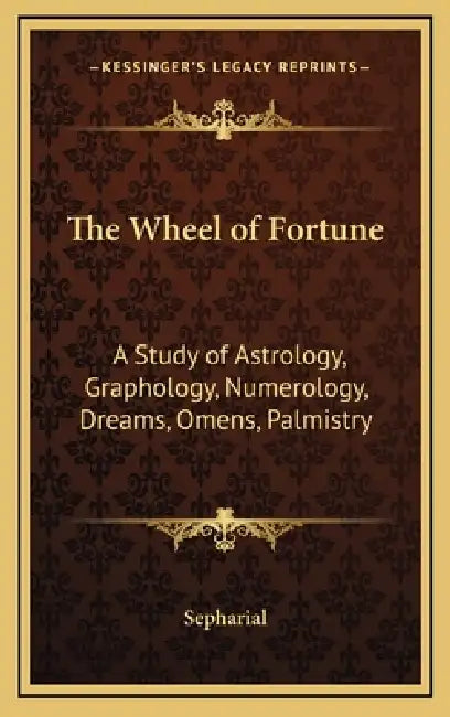 The Wheel of Fortune: A Study of Astrology, Graphology, Numerology, Dreams, Omens, Palmistry by Sepharial