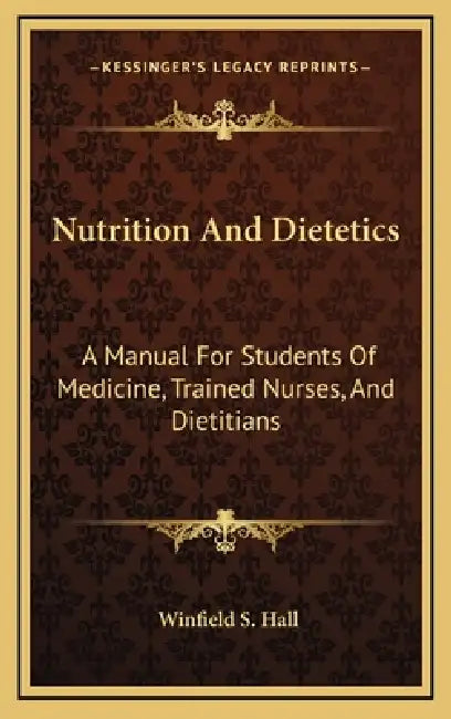 Nutrition And Dietetics: A Manual For Students Of Medicine, Trained Nurses, And Dietitians by Winfield S. Hall