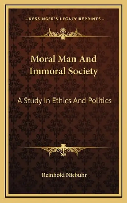 Moral Man And Immoral Society: A Study In Ethics And Politics by Reinhold Niebuhr