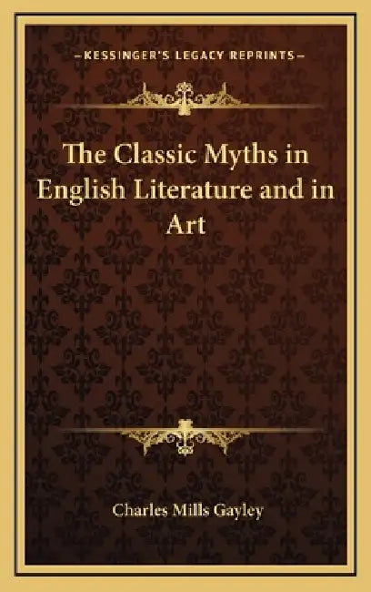 The Classic Myths in English Literature and in Art by Charles Mills Gayley