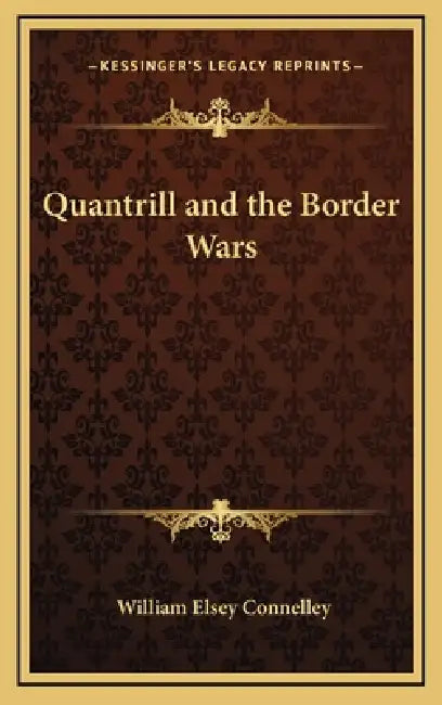 Quantrill and the Border Wars by William Elsey Connelley