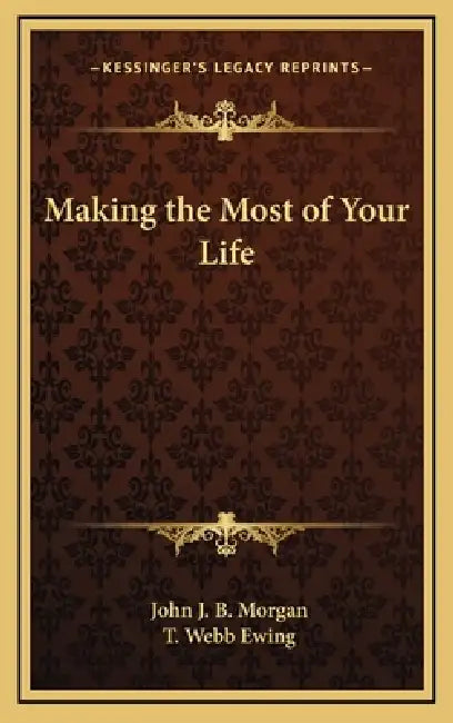 Making the Most of Your Life by John J. B. Morgan, T. Webb Ewing