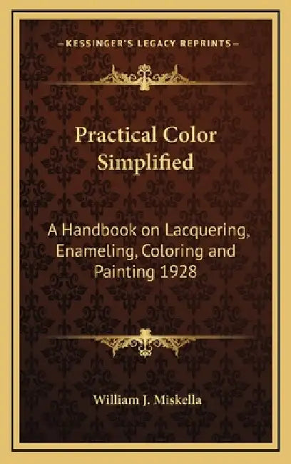 Practical Color Simplified: A Handbook on Lacquering, Enameling, Coloring and Painting 1928 by William J. Miskella