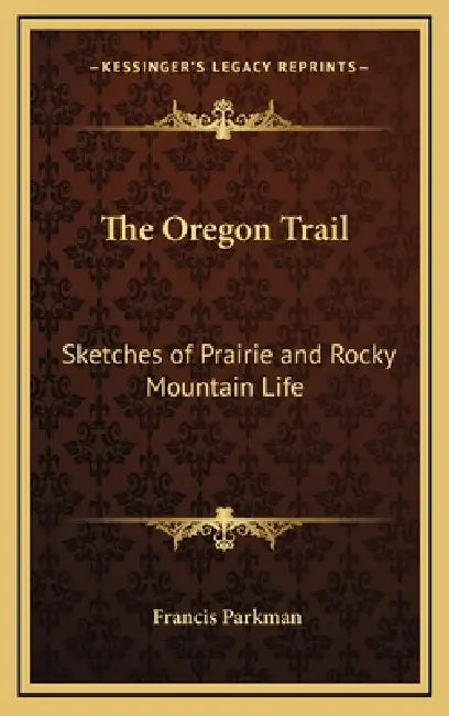 The Oregon Trail: Sketches of Prairie and Rocky Mountain Life by Francis Parkman