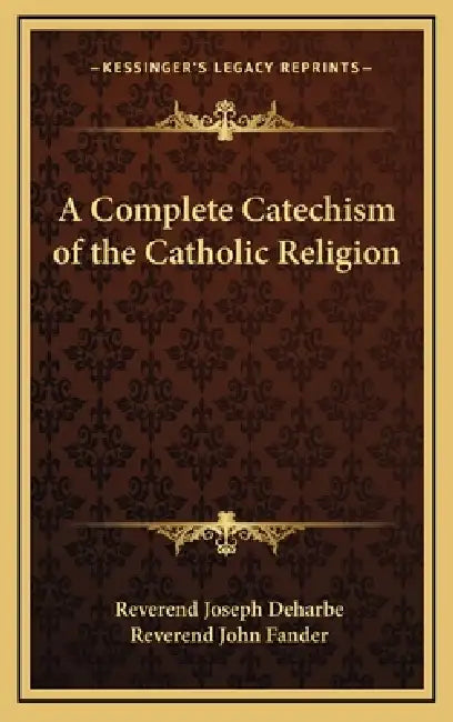 A Complete Catechism of the Catholic Religion by Reverend Joseph Deharbe, Reverend John Fander
