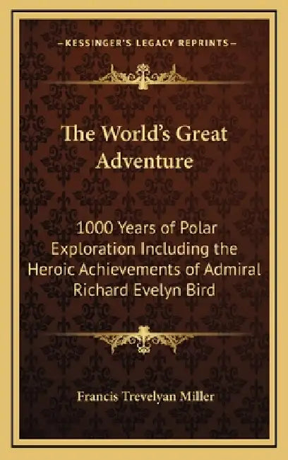 The World's Great Adventure: 1000 Years of Polar Exploration Including the Heroic Achievements of Admiral Richard Evelyn Bird by Francis Trevelyan Miller