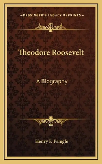 Theodore Roosevelt: A Biography by Henry F. Pringle