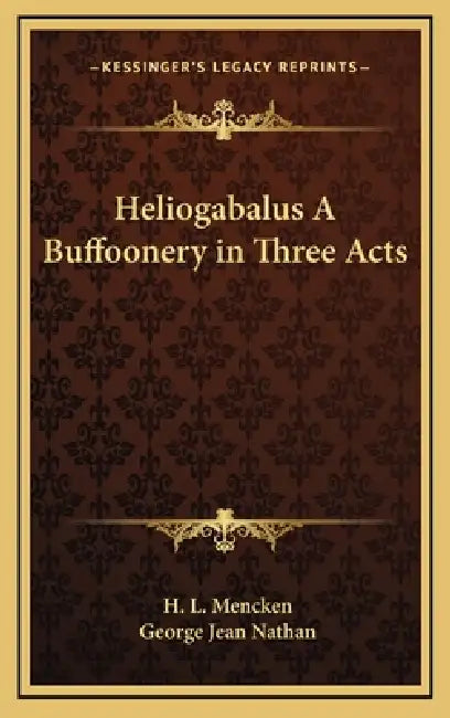 Heliogabalus A Buffoonery in Three Acts by H. L. Mencken, George Jean Nathan