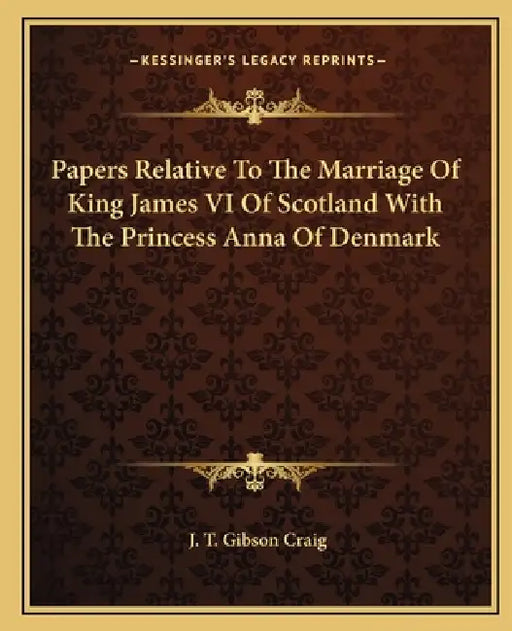 Papers Relative To The Marriage Of King James VI Of Scotland With The Princess Anna Of Denmark by J. T. Gibson Craig