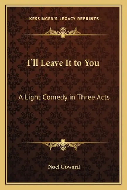 I'll Leave It to You: A Light Comedy in Three Acts by Noel Coward