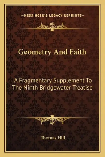 Geometry And Faith: A Fragmentary Supplement To The Ninth Bridgewater Treatise by Thomas Hill
