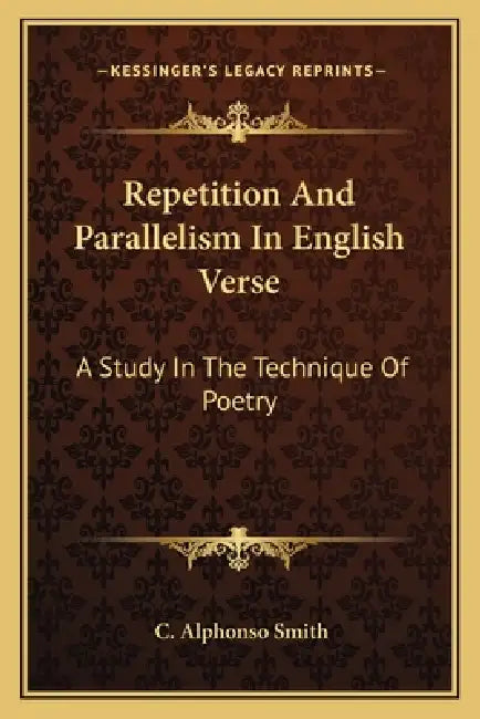 Repetition And Parallelism In English Verse: A Study In The Technique Of Poetry by C. Alphonso Smith