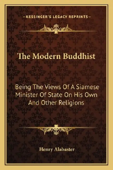 The Modern Buddhist: Being The Views Of A Siamese Minister Of State On His Own And Other Religions by Henry Alabaster