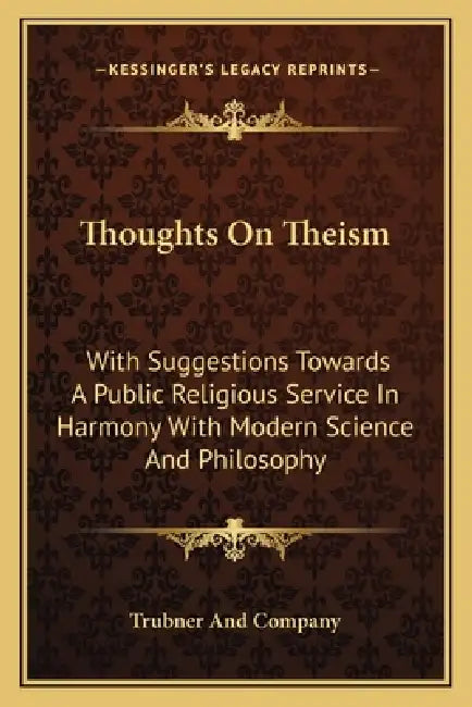 Thoughts On Theism: With Suggestions Towards A Public Religious Service In Harmony With Modern Science And Philosophy by Trubner and Company