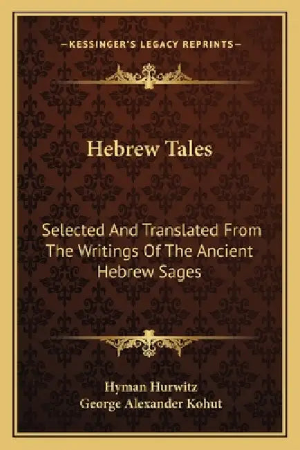 Hebrew Tales: Selected And Translated From The Writings Of The Ancient Hebrew Sages by Hyman Hurwitz, George Alexander Kohut