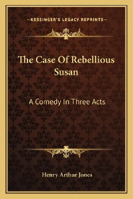 The Case of Rebellious Susan: A Comedy in Three Acts by Henry Arthur Jones