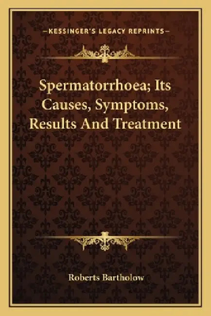 Spermatorrhoea; Its Causes, Symptoms, Results And Treatment by Roberts Bartholow