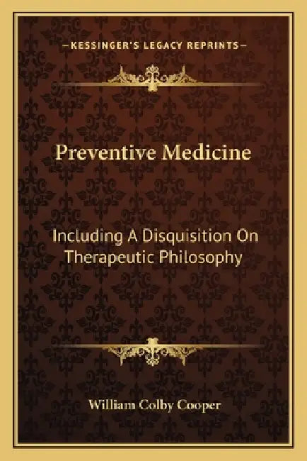 Preventive Medicine: Including A Disquisition On Therapeutic Philosophy by William Colby Cooper