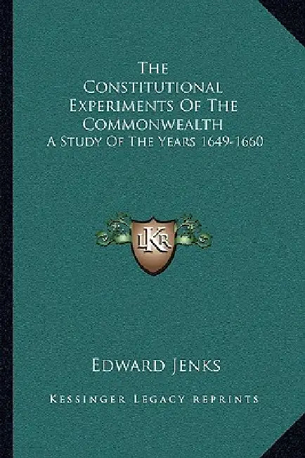 The Constitutional Experiments Of The Commonwealth: A Study Of The Years 1649-1660 by Edward Jenks
