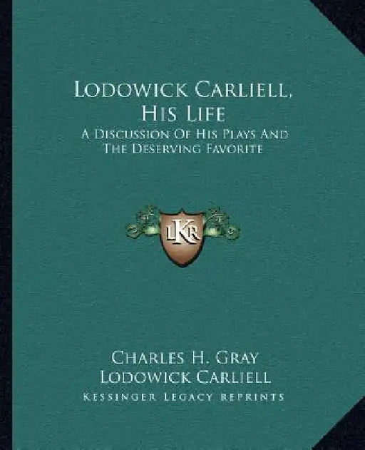 Lodowick Carliell, His Life: A Discussion Of His Plays And The Deserving Favorite by Charles H. Gray, Lodowick Carliell