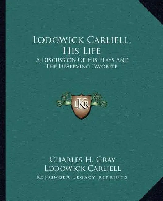 Lodowick Carliell, His Life: A Discussion Of His Plays And The Deserving Favorite by Charles H. Gray, Lodowick Carliell