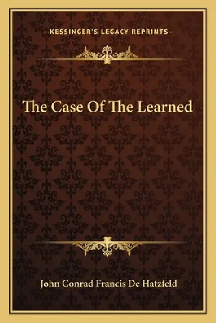 The Case Of The Learned by John Conrad Francis De Hatzfeld