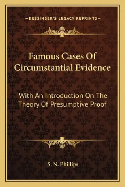 Famous Cases Of Circumstantial Evidence: With An Introduction On The Theory Of Presumptive Proof by S. N. Phillips
