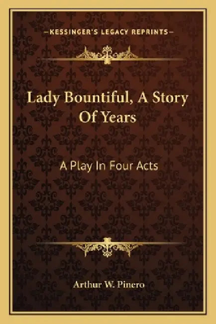 Lady Bountiful, A Story Of Years: A Play In Four Acts by Arthur W. Pinero