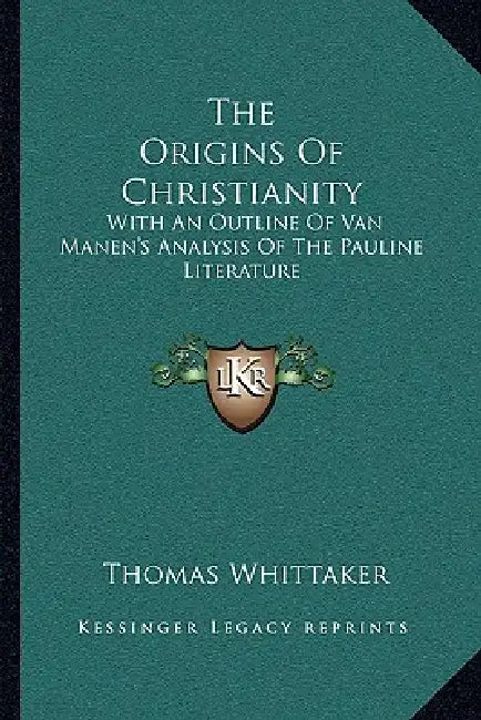 The Origins Of Christianity: With An Outline Of Van Manen's Analysis Of The Pauline Literature by Thomas Whittaker