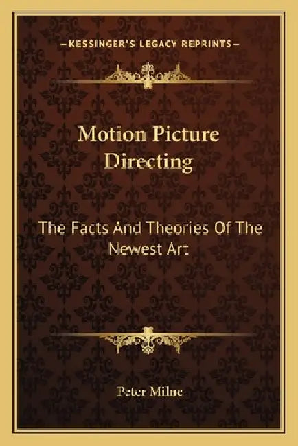 Motion Picture Directing: The Facts And Theories Of The Newest Art by Peter Milne