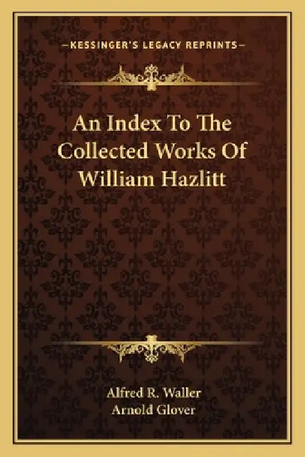 An Index To The Collected Works Of William Hazlitt by Alfred R. Waller, Arnold Glover