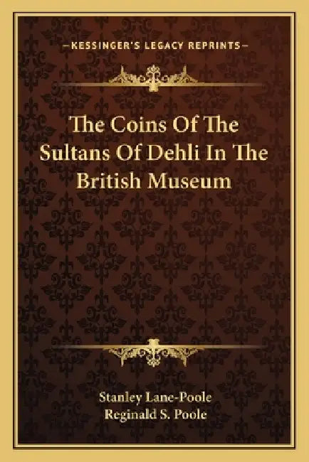The Coins Of The Sultans Of Dehli In The British Museum by Stanley Lane-Poole, Reginald S. Poole