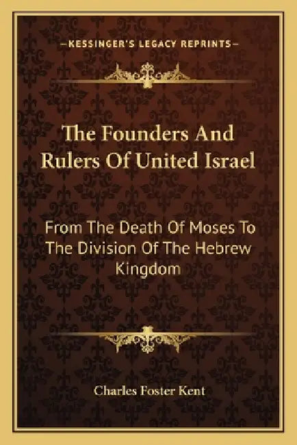 The Founders And Rulers Of United Israel: From The Death Of Moses To The Division Of The Hebrew Kingdom by Charles Foster Kent