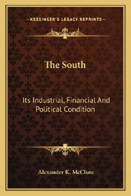 The South: Its Industrial, Financial And Political Condition by Alexander K. McClure