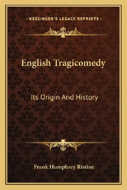 English Tragicomedy: Its Origin And History by Frank Humphrey Ristine