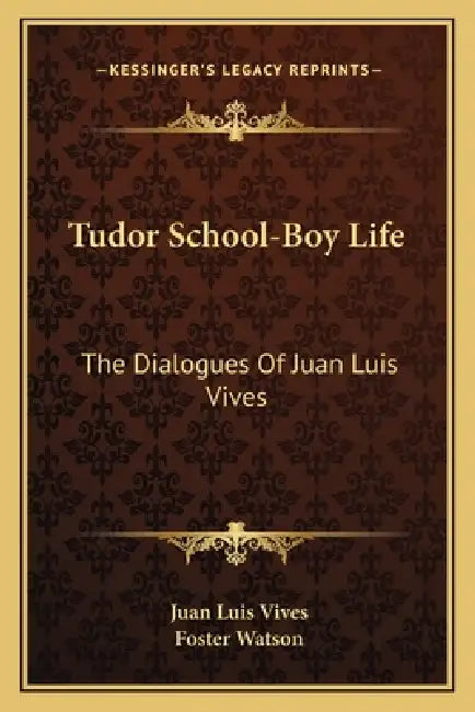 Tudor School-Boy Life: The Dialogues of Juan Luis Vives by Juan Luis Vives, Foster Watson