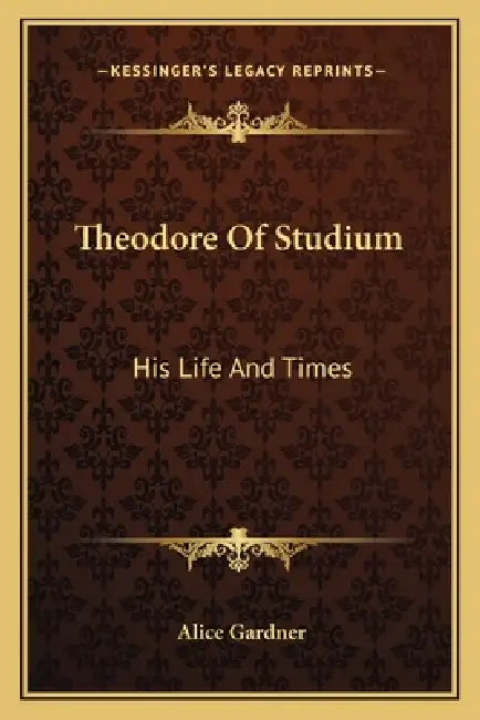 Theodore Of Studium: His Life And Times by Alice Gardner