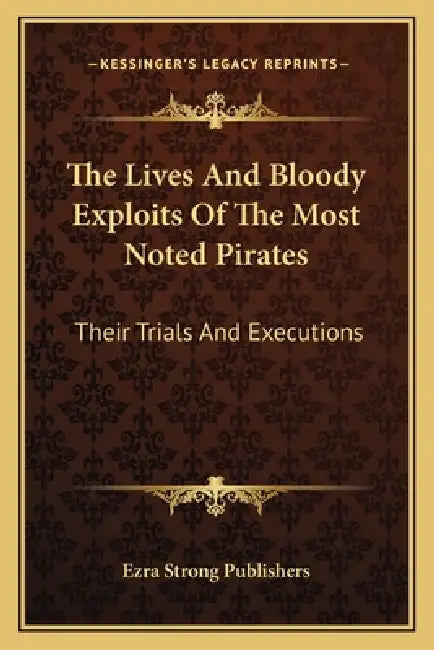 The Lives And Bloody Exploits Of The Most Noted Pirates: Their Trials And Executions by Ezra Strong Publishers