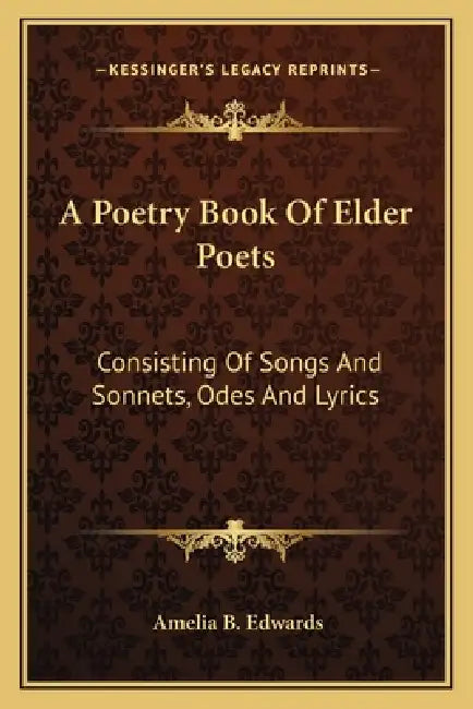 A Poetry Book Of Elder Poets: Consisting Of Songs And Sonnets, Odes And Lyrics by Amelia B. Edwards