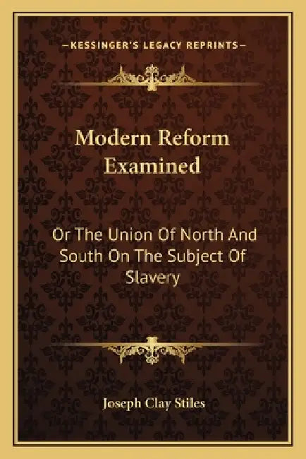 Modern Reform Examined: Or The Union Of North And South On The Subject Of Slavery by Joseph Clay Stiles