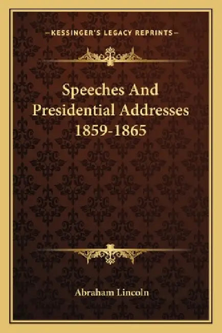 Speeches And Presidential Addresses 1859-1865 by Abraham Lincoln