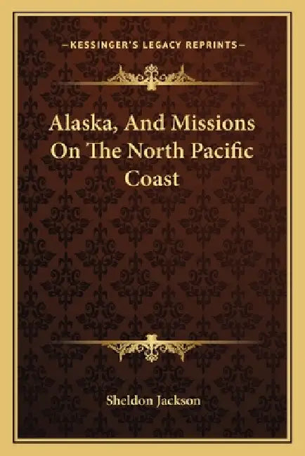 Alaska, And Missions On The North Pacific Coast by Sheldon Jackson