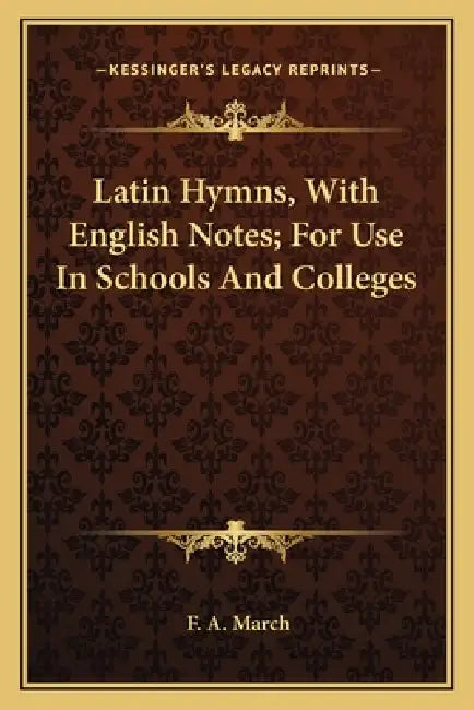 Latin Hymns, With English Notes; For Use In Schools And Colleges by F. A. March