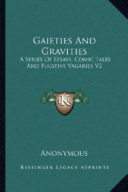 Gaieties and Gravities: A Series of Essays, Comic Tales and Fugitive Vagaries V2 by Anonymous