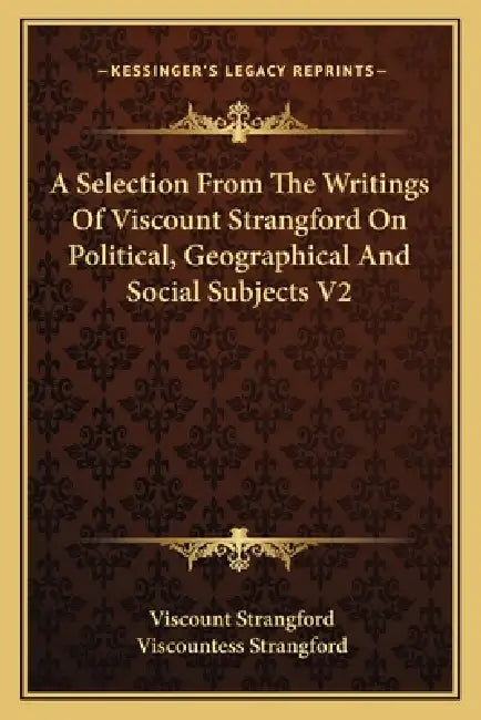 A Selection From The Writings Of Viscount Strangford On Political, Geographical And Social Subjects V2 by Viscount Strangford, Viscountess Strangford