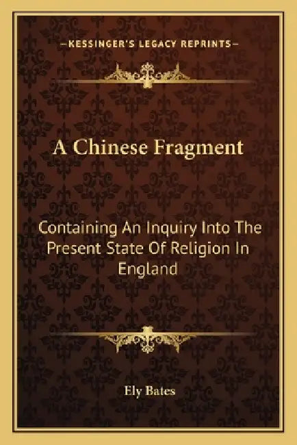 A Chinese Fragment: Containing An Inquiry Into The Present State Of Religion In England by Ely Bates