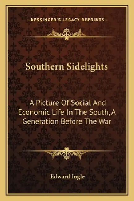 Southern Sidelights: A Picture Of Social And Economic Life In The South, A Generation Before The War by Edward Ingle