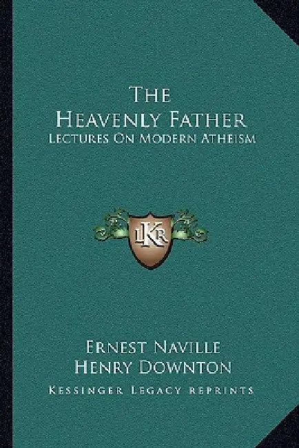 The Heavenly Father: Lectures On Modern Atheism by Ernest Naville, Henry Downton